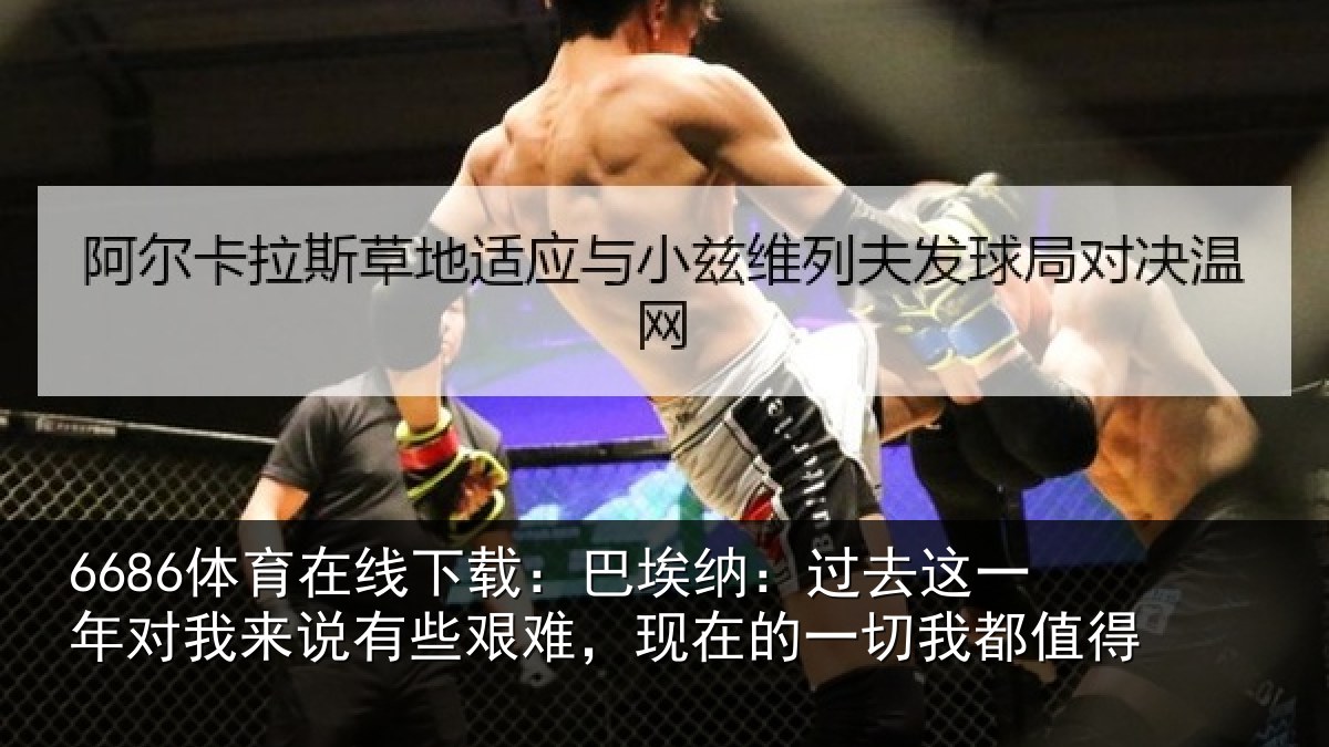 6686体育在线下载:巴埃纳:过去这一年对我来说有些艰难,现在的一切我都值得