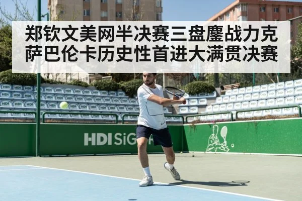 郑钦文美网半决赛三盘鏖战力克萨巴伦卡历史性首进大满贯决赛