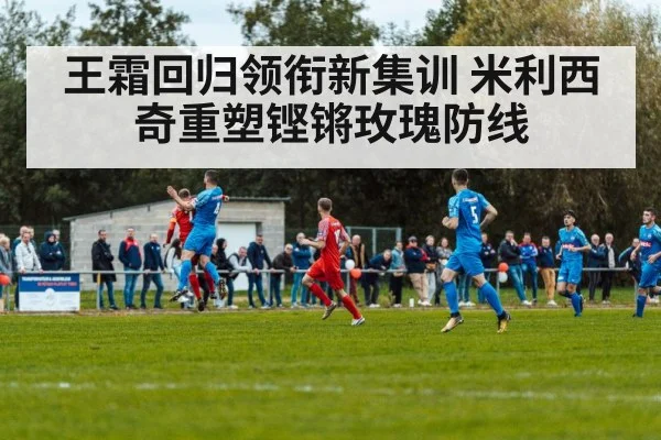 王霜回归领衔新集训 米利西奇重塑铿锵玫瑰防线