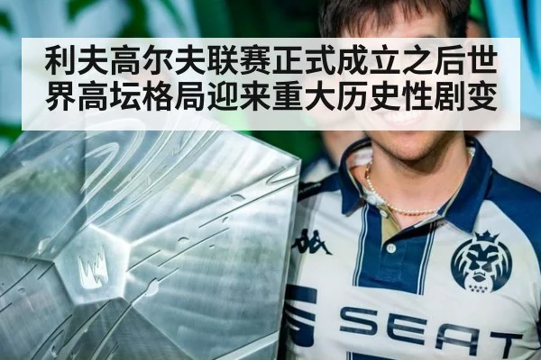 利夫高尔夫联赛正式成立之后世界高坛格局迎来重大历史性剧变