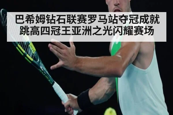 巴希姆钻石联赛罗马站夺冠成就跳高四冠王亚洲之光闪耀赛场