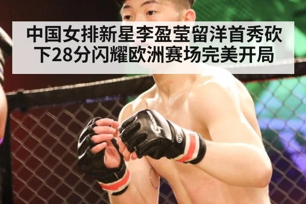 中国女排新星李盈莹留洋首秀砍下28分闪耀欧洲赛场完美开局