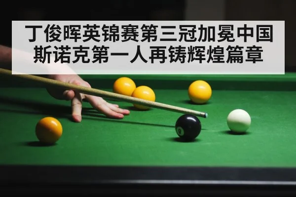 丁俊晖英锦赛第三冠加冕中国斯诺克第一人再铸辉煌篇章